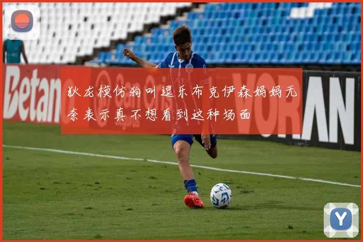 狄龙模仿狗叫逗乐布克伊森妈妈无奈表示真不想看到这种场面