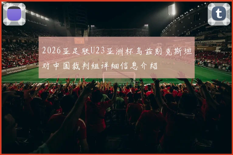 2026亚足联U23亚洲杯乌兹别克斯坦对中国裁判组详细信息介绍