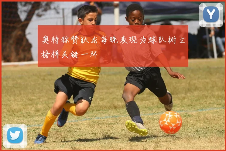 奥特称赞狄龙每晚表现为球队树立榜样关键一环