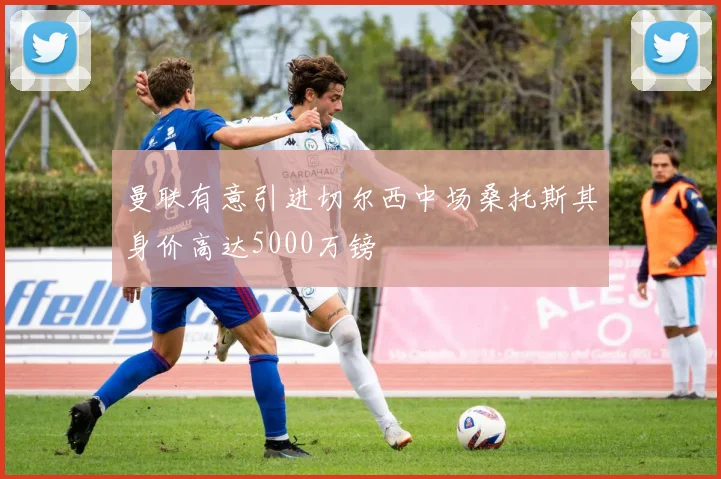曼联有意引进切尔西中场桑托斯其身价高达5000万镑
