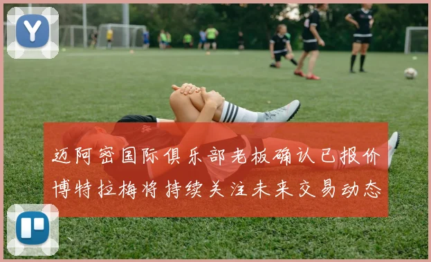 迈阿密国际俱乐部老板确认已报价博特拉梅将持续关注未来交易动态