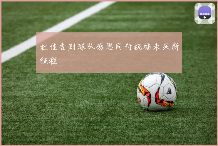 杜佳告别球队感恩同行祝福未来新征程