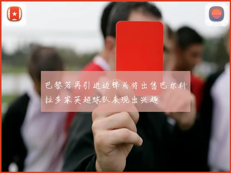 巴黎若再引进边锋或将出售巴尔科拉多家英超球队表现出兴趣