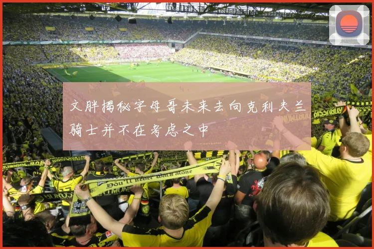 文胖揭秘字母哥未来去向克利夫兰骑士并不在考虑之中